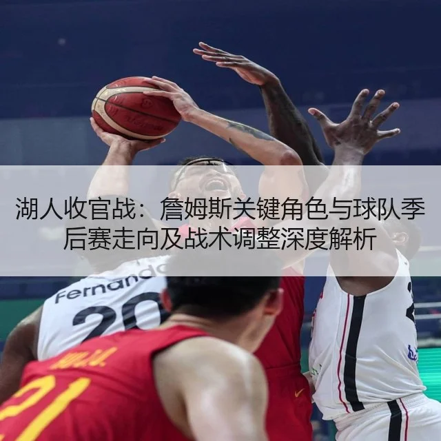湖人收官战：詹姆斯关键角色与球队季后赛走向及战术调整深度解析